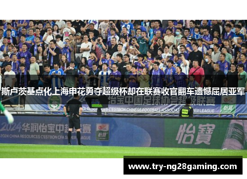 斯卢茨基点化上海申花勇夺超级杯却在联赛收官翻车遗憾屈居亚军 斯卢茨基点化上海申花勇夺超级杯却在联赛收官翻车遗憾屈居亚军